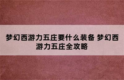 梦幻西游力五庄要什么装备 梦幻西游力五庄全攻略